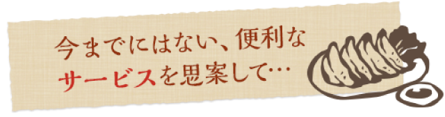 今までにはない、便利なサービスを思案して…
