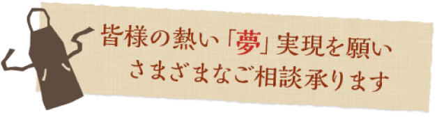皆様の熱い「夢」実現を願いさまざまなご相談承ります